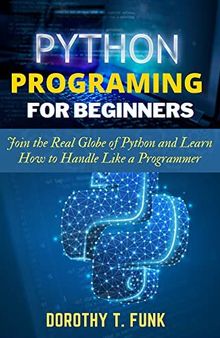 Python Programming for Beginners: Join the Real Globe of Python and Learn How to Handle Like a Programmer