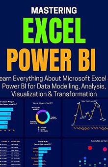 MASTERING EXCEL & POWER BI: Learn Everything About Microsoft Excel & Power BI for Data Modelling, Analysis, Visualization & Transformation