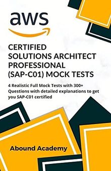 AWS Certified Solutions Architect Professional (SAP-C01) Mock Tests: 4 Realistic Full Mock Tests with 300+ Questions with detailed explanations to get you SAP-C01 certified