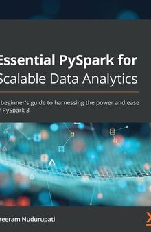 Essential PySpark for Scalable Data Analytics: A beginner's guide to harnessing the power and ease of PySpark 3