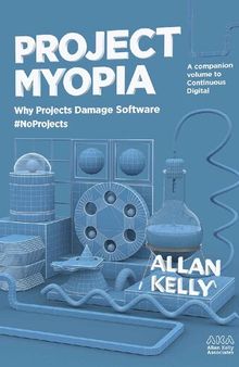 Project Myopia: Why projects damage software #NoProjects (Evolution: from #NoProjects to Continuous Digital)