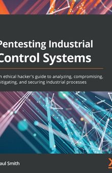 Pentesting Industrial Control Systems: An ethical hacker's guide to analyzing, compromising, mitigating, and securing industrial processes