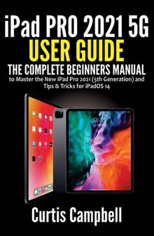 iPad Pro 2021 5G User Guide: The Complete Beginners Manual to Master the New iPad Pro 2021 (5th Generation) and Tips & Tricks for iPadOS 14