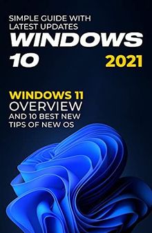 Windows 10: 2021 Simple Guide with Latest Updates . Windows 11 Overview and 10 Best New Tips of new OS