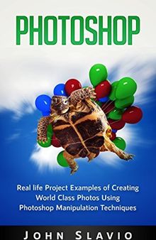 Photoshop Book: Real life Creative Project Examples of World Class Photos Using Photoshop Manipulation Techniques (A Beginners Guide to Mastering Graphic ... Photoshop and Digital Photography Book 1)