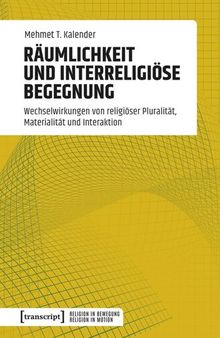 Räumlichkeit und interreligiöse Begegnung: Wechselwirkungen von religiöser Pluralität, Materialität und Interaktion