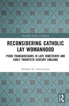 Reconsidering Catholic Lay Womanhood: Pious Transgressors in Late Nineteenth and Early Twentieth Century England