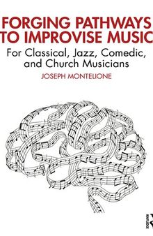 Forging Pathways to Improvise Music: For Classical, Jazz, Comedic, and Church Musicians