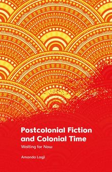 Postcolonial Fiction and Colonial Time: Waiting for Now