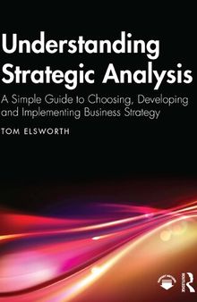 Understanding Strategic Analysis: A Simple Guide to Choosing, Developing and Implementing Business Strategy