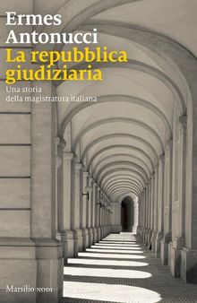 La repubblica giudiziaria. Una storia della magistratura italiana