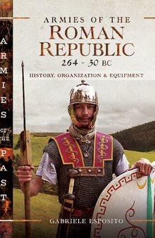 Armies of the Roman Republic 264–30 BC: History, Organization and Equipment