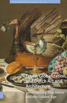 Trade, Globalization, and Dutch Art and Architecture: Interrogating Dutchness and the Golden Age