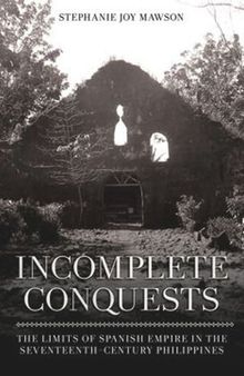 Incomplete Conquests: The Limits of Spanish Empire in the Seventeenth-Century Philippines