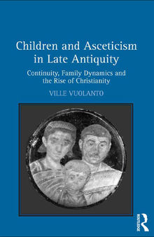 Children and Asceticism in Late Antiquity: Continuity, Family Dynamics and the Rise of Christianity