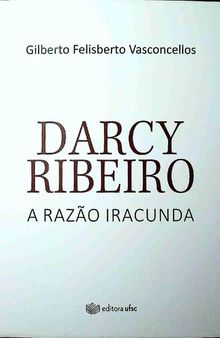 Darcy Ribeiro: a razão iracunda