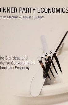 Dinner Party Economics : The Big Ideas and Intense Conversations about the Economy