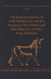 The Royal Inscriptions of Amel-Marduk (561-560 Bc), Neriglissar (559-556 Bc), and Nabonidus (555-539 Bc), Kings of Babylon