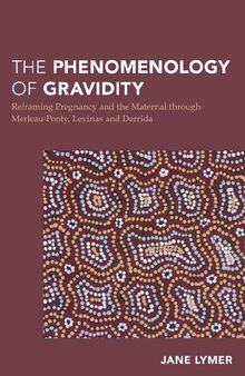 The Phenomenology of Gravidity: Reframing Pregnancy and the Maternal through Merleau-Ponty, Levinas and Derrida