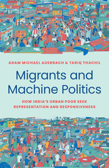 Migrants and Machine Politics - How India's Urban Poor Seek Representation and Responsiveness