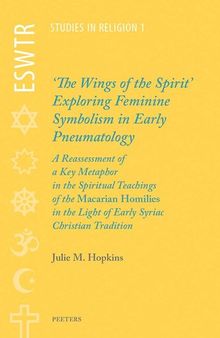 'The Wings of the Spirit': Exploring Feminine Symbolism in Early Pneumatology: A Reassessment of a Key Metaphor in the Spiritual Teachings of the ... Tradition (ESWTR Studies in Religion)
