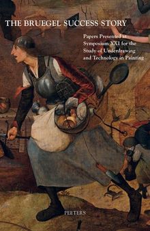 The Bruegel Success Story: Papers Presented at Symposium Xxi for the Study of Underdrawing and Technology in Painting, Brussels, 12-14 September 2018 ... and Technology in Painting, Symposia)