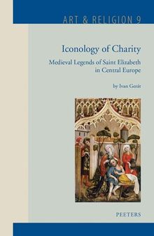 Iconology of Charity: Medieval Legends of Saint Elizabeth in Central Europe (Art & Religion)