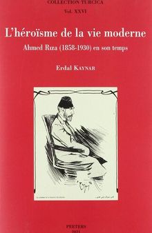 L'heroisme De La Vie Moderne: Ahmed Riza (1858-1930) En Son Temps (Collection Turcica, 26) (French Edition)