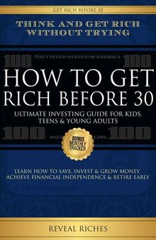 How to Get Rich Before 30: Ultimate Investing Guide For Kids, Teens & Young Adults, Learn How To Save, Invest & Grow Money Achieve Financial Independence & Retire Early