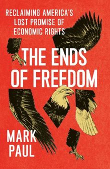 The Ends of Freedom: Reclaiming America's Lost Promise of Economic Rights