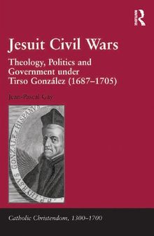 Jesuit Civil Wars: Theology, Politics and Government Under Tirso González (1687-1705)