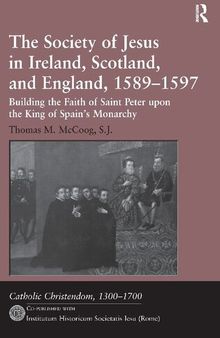 The Society of Jesus in Ireland, Scotland, and England, 1589-1597: Building the Faith of Saint Peter Upon the King of Spain's Monarchy