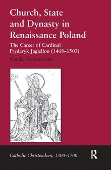 Church, State and Dynasty in Renaissance Poland: The Career of Cardinal Fryderyk Jagiellon (1468-1503)