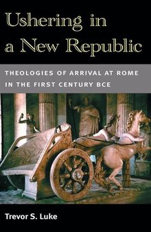 Ushering in a New Republic: Theologies of Arrival at Rome in the First Century BCE