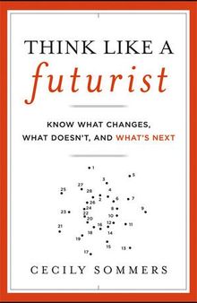 Think Like a Futurist: Know What Changes, What Doesn't, and What's Next