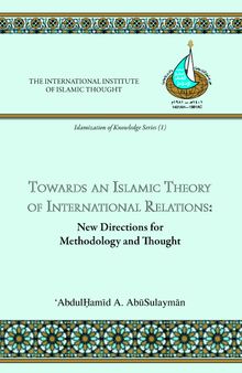 Towards an Islamic Theory of International Relations: New Directions for Methodology and Thought (Islamization of Knowledge Series; No 1)