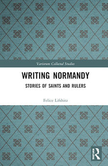 Writing Normandy: Stories of Saints and Rulers (Variorum Collected Studies)