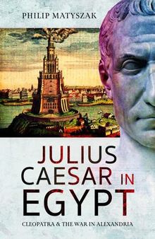 Julius Caesar in Egypt: Cleopatra and the War in Alexandria