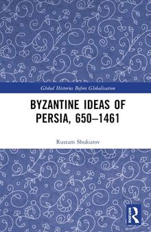 Byzantine Ideas of Persia, 650–1461 (Global Histories Before Globalisation)
