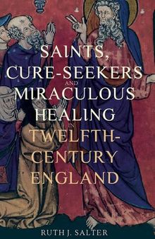 Saints, Cure-Seekers and Miraculous Healing in Twelfth-Century England (Health and Healing in the Middle Ages, 1)