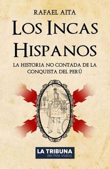 Los Incas Hispanos: La Historia no contada de la Conquista del Perú (Spanish Edition)