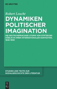 Dynamiken politischer Imagination: Die deutschsprachige Utopie von Stifter bis Döblin in ihren internationalen Kontexten, 1848-1930