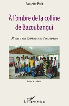A l'ombre de la colline de Bazoubangui: 57 ans d'une spiritaine en Centrafrique