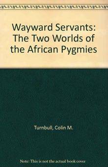 Wayward Servants: The Two Worlds of the African Pygmies