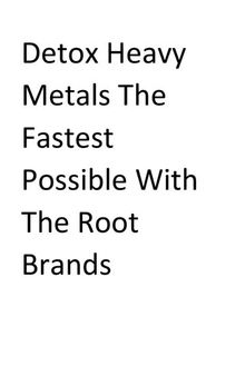 Detox Heavy Metals The Fastest Possible With The Root Brands