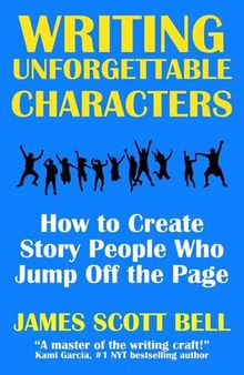 Writing Unforgettable Characters: How to Create Story People Who Jump Off the Page
