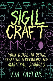 Sigil Craft: Your Guide to Using, Creating & Recognizing Magickal Symbols