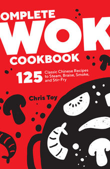 Complete Wok Cookbook: 125 Classic Chinese Recipes to Steam, Braise, Smoke, and Stir-fry