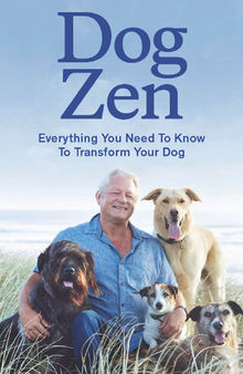 Dog Zen: Everything You Need to Know to Transform Your Dog