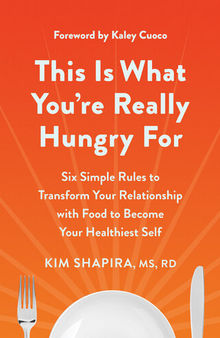 This Is What You're Really Hungry For: Six Simple Rules to Transform Your Relationship with Food to Become Your Healthiest Self